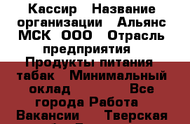 Кассир › Название организации ­ Альянс-МСК, ООО › Отрасль предприятия ­ Продукты питания, табак › Минимальный оклад ­ 25 000 - Все города Работа » Вакансии   . Тверская обл.,Бежецк г.